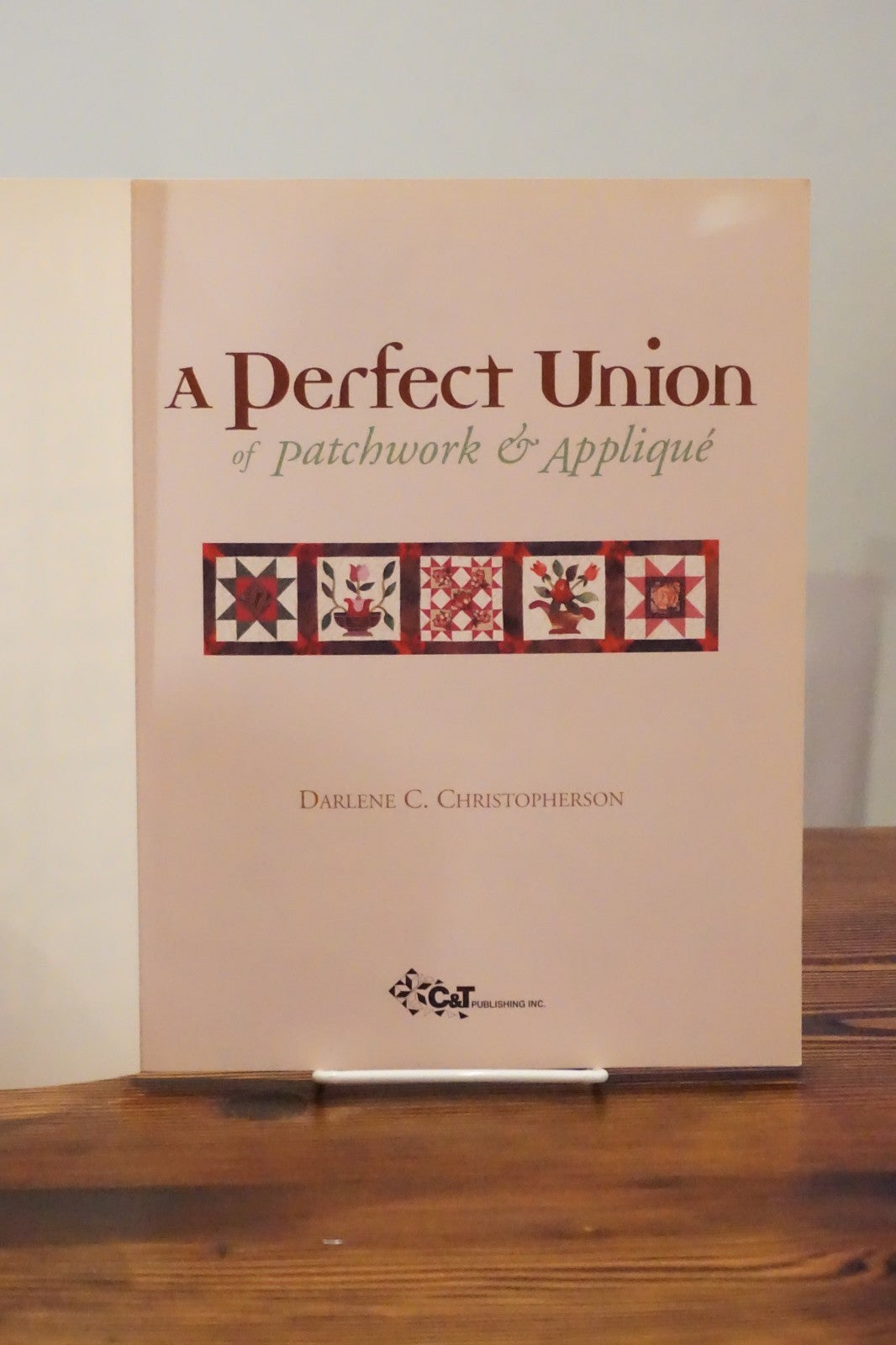 A Perfect Union of Patchwork & Applique Darlene Christopherson C&T Publishing First Printing